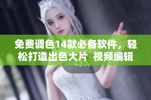 免费调色14款必备软件，轻松打造出色大片  视频编辑