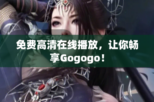 免费高清在线播放，让你畅享Gogogo！