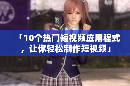 「10个热门短视频应用程式，让你轻松制作短视频」