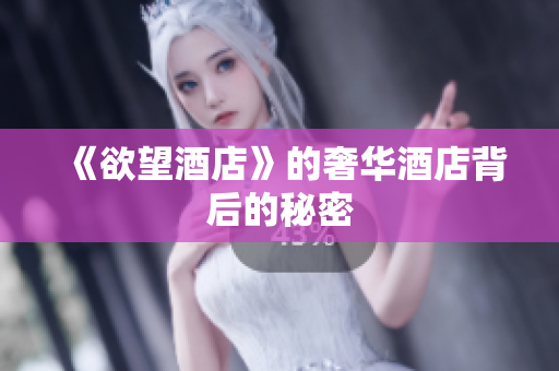 《欲望酒店》的奢华酒店背后的秘密