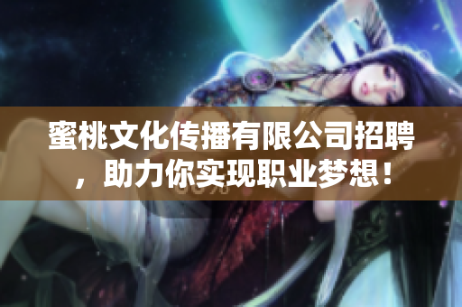 蜜桃文化传播有限公司招聘，助力你实现职业梦想！