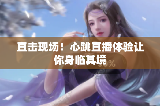 直击现场！心跳直播体验让你身临其境