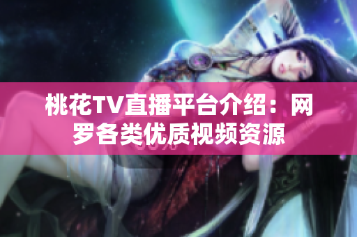 桃花TV直播平台介绍：网罗各类优质视频资源