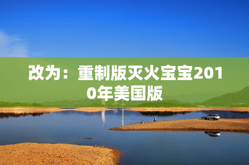 改为：重制版灭火宝宝2010年美国版