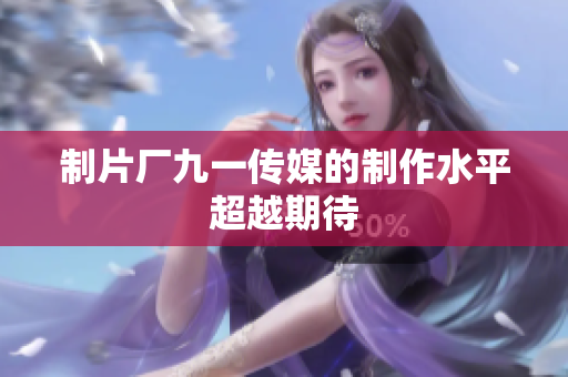 制片厂九一传媒的制作水平超越期待