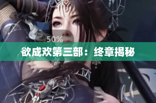 欲成欢第三部：终章揭秘