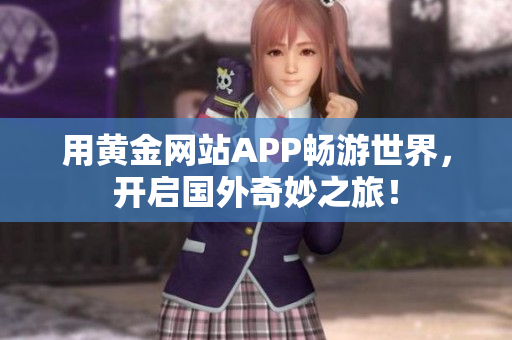 用黄金网站APP畅游世界，开启国外奇妙之旅！