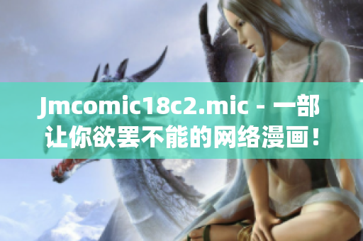 Jmcomic18c2.mic - 一部让你欲罢不能的网络漫画！