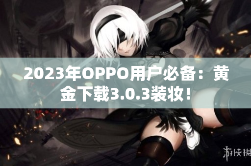 2023年OPPO用户必备：黄金下载3.0.3装妆！