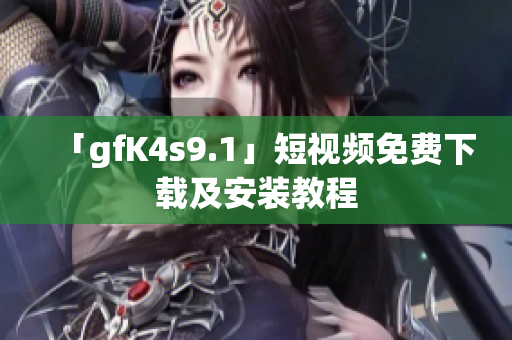 「gfK4s9.1」短视频免费下载及安装教程