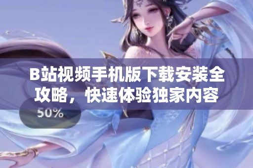 B站视频手机版下载安装全攻略，快速体验独家内容