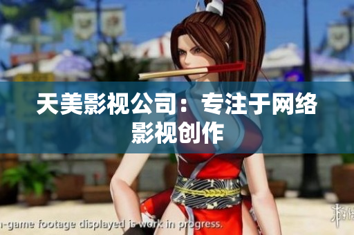 天美影视公司：专注于网络影视创作