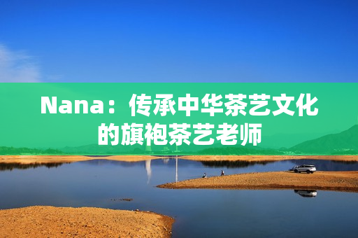 Nana：传承中华茶艺文化的旗袍茶艺老师