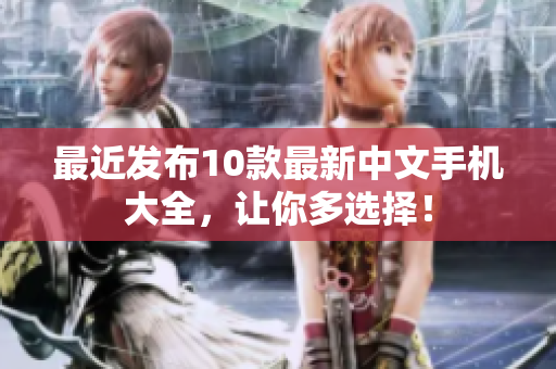 最近发布10款最新中文手机大全，让你多选择！