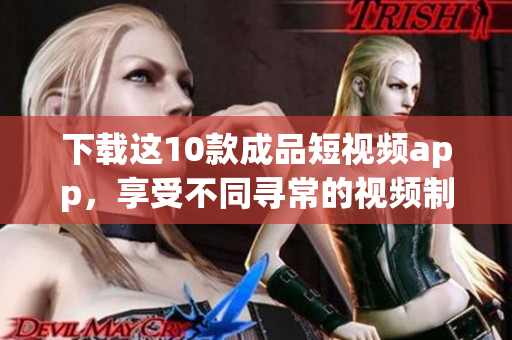 下载这10款成品短视频app，享受不同寻常的视频制作乐趣
