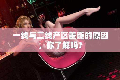 一线与二线产区差距的原因，你了解吗？