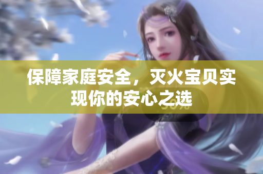 保障家庭安全，灭火宝贝实现你的安心之选