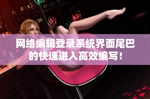 网络编辑登录系统界面尾巴的快速进入高效编写！