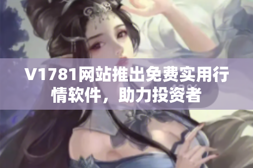 V1781网站推出免费实用行情软件，助力投资者