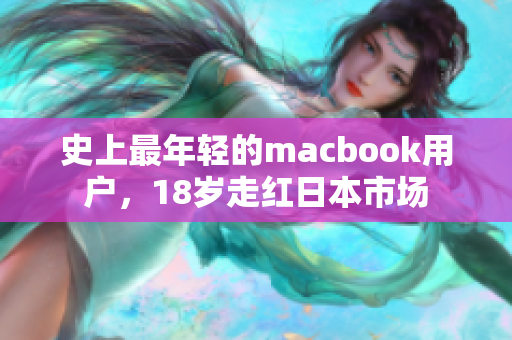 史上最年轻的macbook用户，18岁走红日本市场