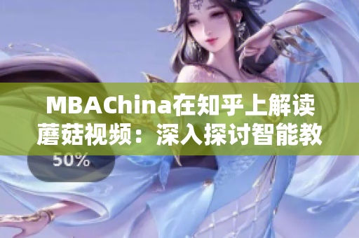 MBAChina在知乎上解读蘑菇视频：深入探讨智能教育模式