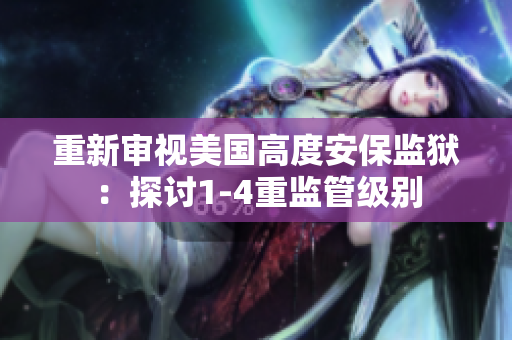 重新审视美国高度安保监狱：探讨1-4重监管级别