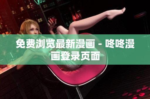 免费浏览最新漫画 - 咚咚漫画登录页面