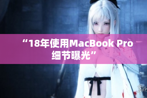 “18年使用MacBook Pro细节曝光”