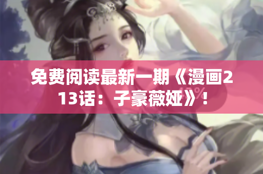 免费阅读最新一期《漫画213话：子豪薇娅》！