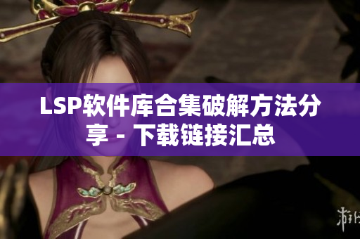 LSP软件库合集破解方法分享 - 下载链接汇总