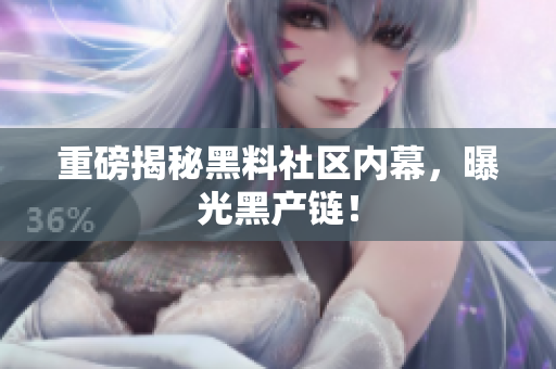 重磅揭秘黑料社区内幕，曝光黑产链！