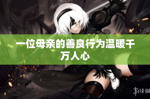 一位母亲的善良行为温暖千万人心