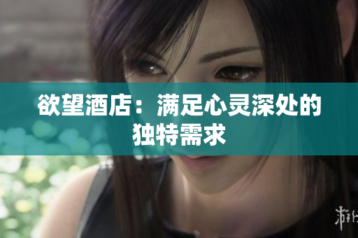 欲望酒店：满足心灵深处的独特需求