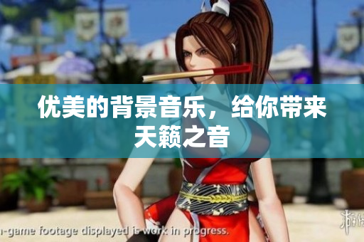 优美的背景音乐，给你带来天籁之音