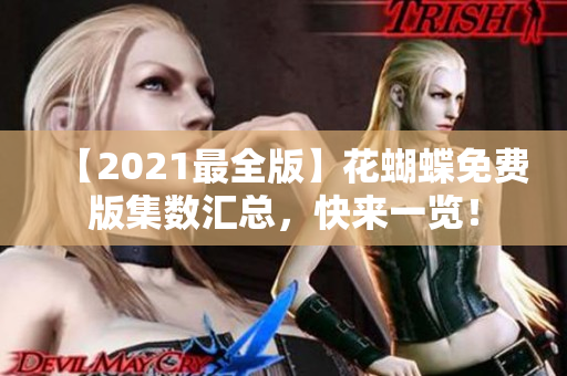 【2021最全版】花蝴蝶免费版集数汇总，快来一览！
