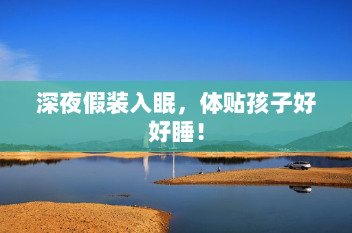 深夜假装入眠，体贴孩子好好睡！