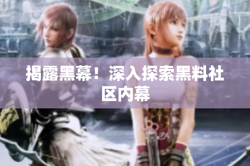 揭露黑幕！深入探索黑料社区内幕
