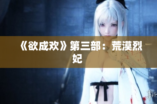 《欲成欢》第三部：荒漠烈妃 