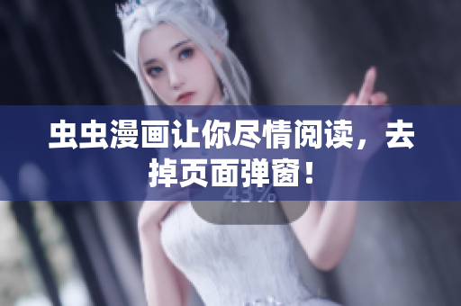 虫虫漫画让你尽情阅读，去掉页面弹窗！
