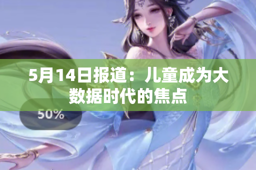 5月14日报道：儿童成为大数据时代的焦点