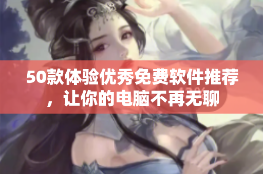50款体验优秀免费软件推荐，让你的电脑不再无聊