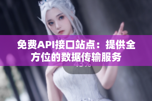 免费API接口站点：提供全方位的数据传输服务