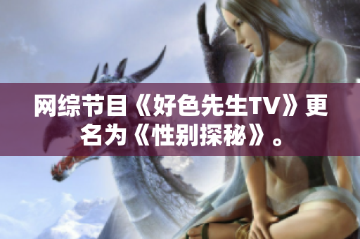 网综节目《好色先生TV》更名为《性别探秘》。