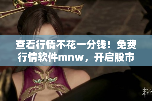 查看行情不花一分钱！免费行情软件mnw，开启股市新视界