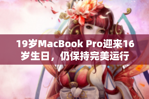19岁MacBook Pro迎来16岁生日，仍保持完美运行