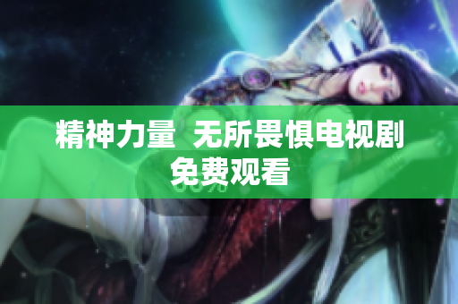 精神力量  无所畏惧电视剧免费观看
