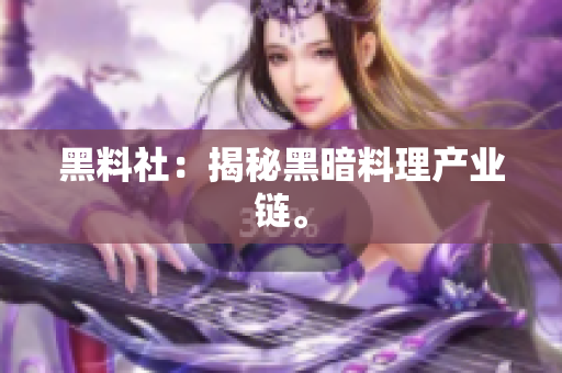 黑料社：揭秘黑暗料理产业链。