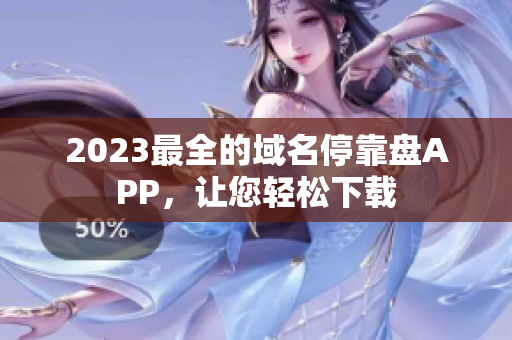 2023最全的域名停靠盘APP，让您轻松下载