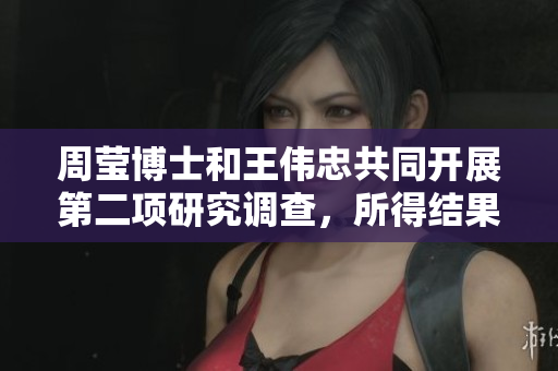 周莹博士和王伟忠共同开展第二项研究调查，所得结果十分精彩！