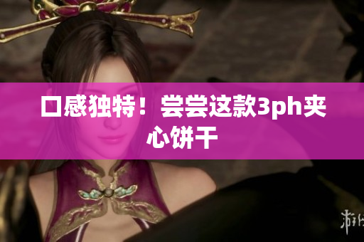 口感独特！尝尝这款3ph夹心饼干